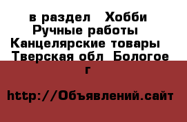  в раздел : Хобби. Ручные работы » Канцелярские товары . Тверская обл.,Бологое г.